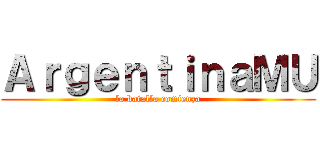 ＡｒｇｅｎｔｉｎａＭＵ (la batalla comienza)
