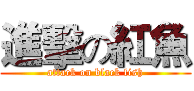 進擊の紅魚 (attack on black fish)