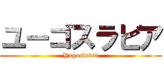 ユーゴスラビア (Yugoslavia)