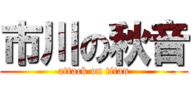 市川の秋音 (attack on titan)