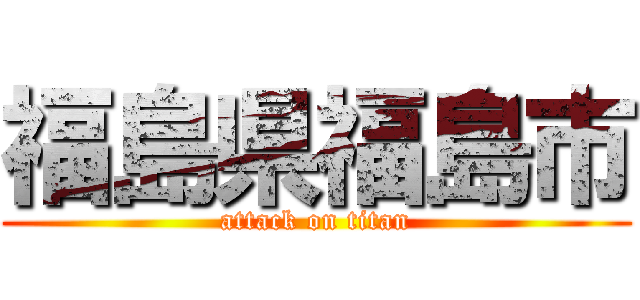 福島県福島市 (attack on titan)