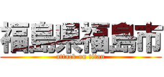 福島県福島市 (attack on titan)
