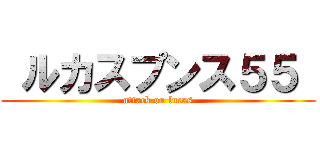  ルカスプンス５５  (attack on lucas)