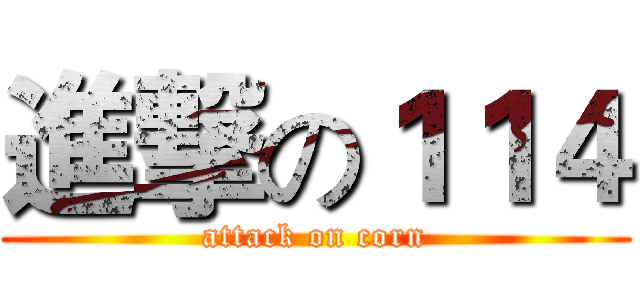 進撃の１１４ (attack on corn)