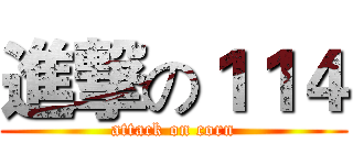 進撃の１１４ (attack on corn)