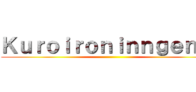 Ｋｕｒｏｉｒｏｎｉｎｎｇｅｎｎ  ()