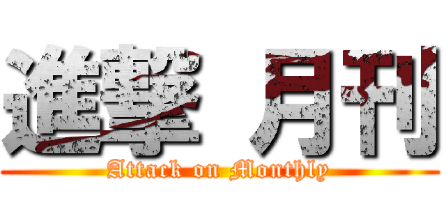 進撃 月刊 (Attack on Monthly)