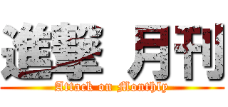 進撃 月刊 (Attack on Monthly)