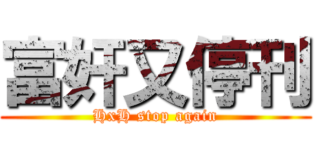富奸又停刊 (HxH stop again)