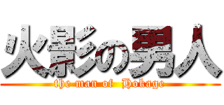 火影の男人 (the man of  Hokage)