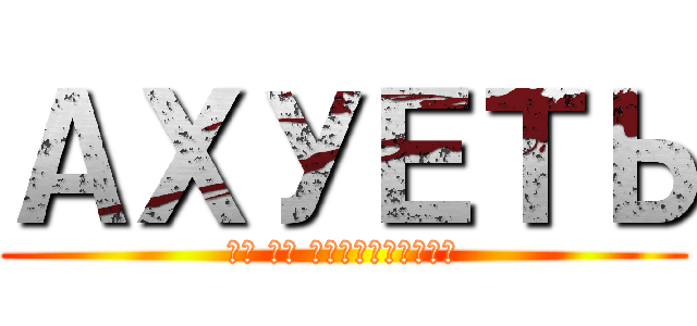 АХУЕТЬ (ВЫ ЧЕ ЕБАНУЛИСЬ?)