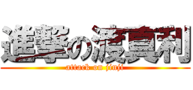 進撃の渡真利 (attack on jinji)