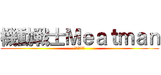 機動戦士Ｍｅａｔｍａｎ (肉汁ぶしゃー)