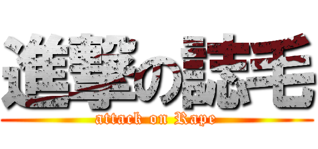 進撃の誌毛 (attack on Rape)