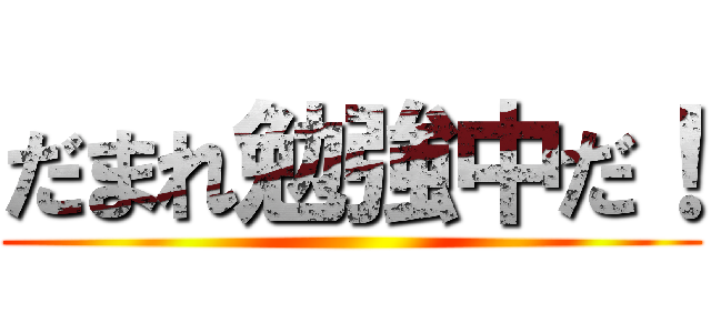 だまれ勉強中だ！ ()