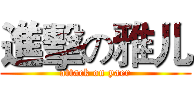 進擊の雅儿 (attack on yaer)