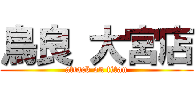 鳥良 大宮店 (attack on titan)