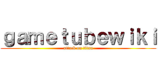 ｇａｍｅｔｕｂｅｗｉｋｉ (attack on titan)