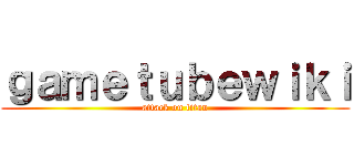 ｇａｍｅｔｕｂｅｗｉｋｉ (attack on titan)