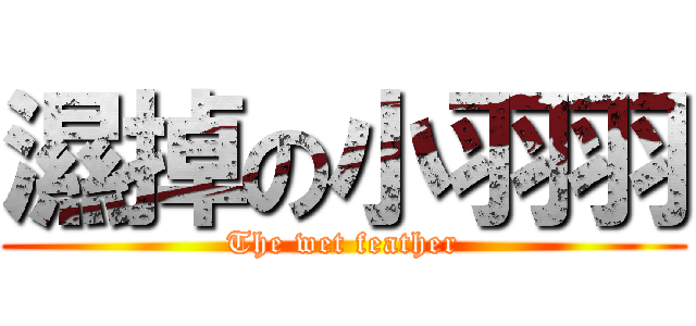 濕掉の小羽羽 (The wet feather)