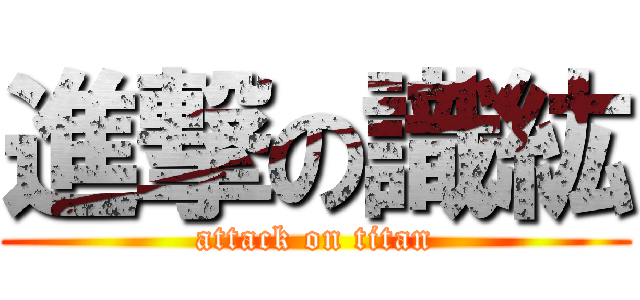 進撃の識紘 (attack on titan)