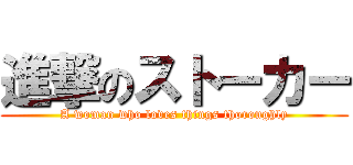 進撃のストーカー (A woman who loves things thoroughly)