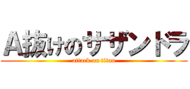 Ａ抜けのサザンドラ (attack on titan)