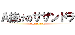 Ａ抜けのサザンドラ (attack on titan)