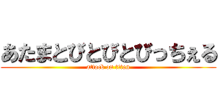 あたまとびとびとびっちぇる (attack on titan)