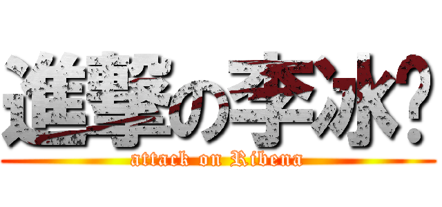 進撃の李冰纳 (attack on Ribena)