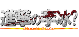 進撃の李冰纳 (attack on Ribena)
