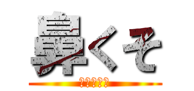 鼻くそ (バカ野郎！)