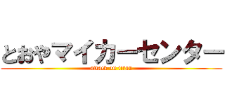 とおやマイカーセンター (attack on titan)