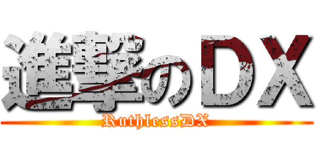 進撃のＤＸ (RuthlessDX)