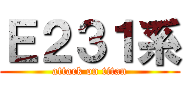 Ｅ２３１系 (attack on titan)
