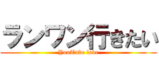 ランワン行きたい (YouTube love)