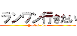 ランワン行きたい (YouTube love)