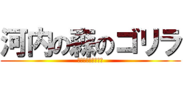 河内の森のゴリラ (保健所はよしてくれ)