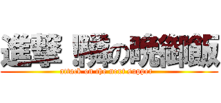 進撃！隣の晩御飯 (attack on the next supper  )