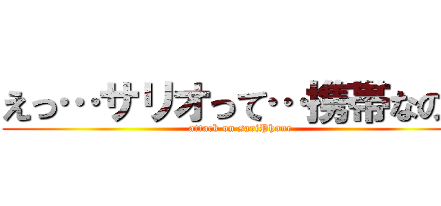 えっ…サリオって…携帯なの？ (attack on sariPhone)