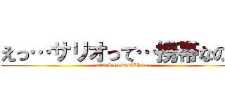 えっ…サリオって…携帯なの？ (attack on sariPhone)