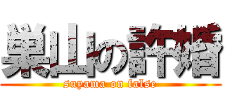 巣山の許婚 (suyama on false)