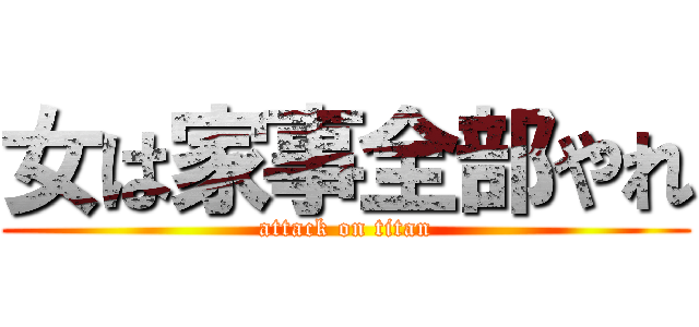 女は家事全部やれ (attack on titan)