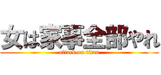 女は家事全部やれ (attack on titan)