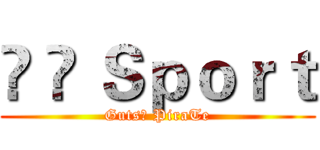 Ⓔ ✘ Ｓｐｏｒｔ (Guts☠ PiraTe)