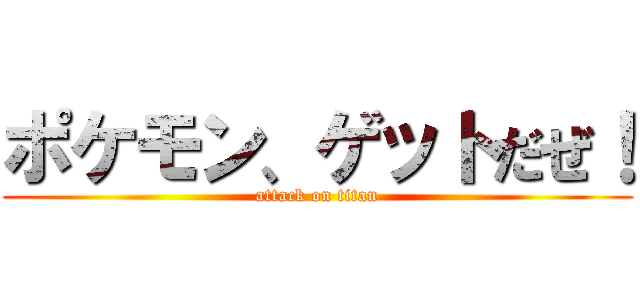 ポケモン、ゲットだぜ！ (attack on titan)