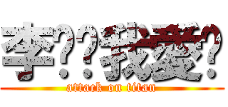 李芷婷我愛你 (attack on titan)