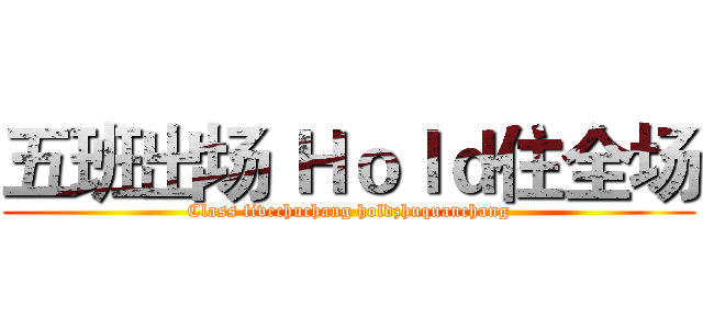 五班出场 Ｈｏｌｄ住全场 (Class fivechuchang holdzhuquanchang)