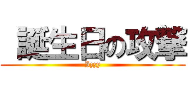  誕生日の攻撃 (Izzy)