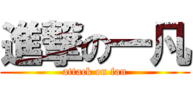 進撃の一凡 (attack on fan)
